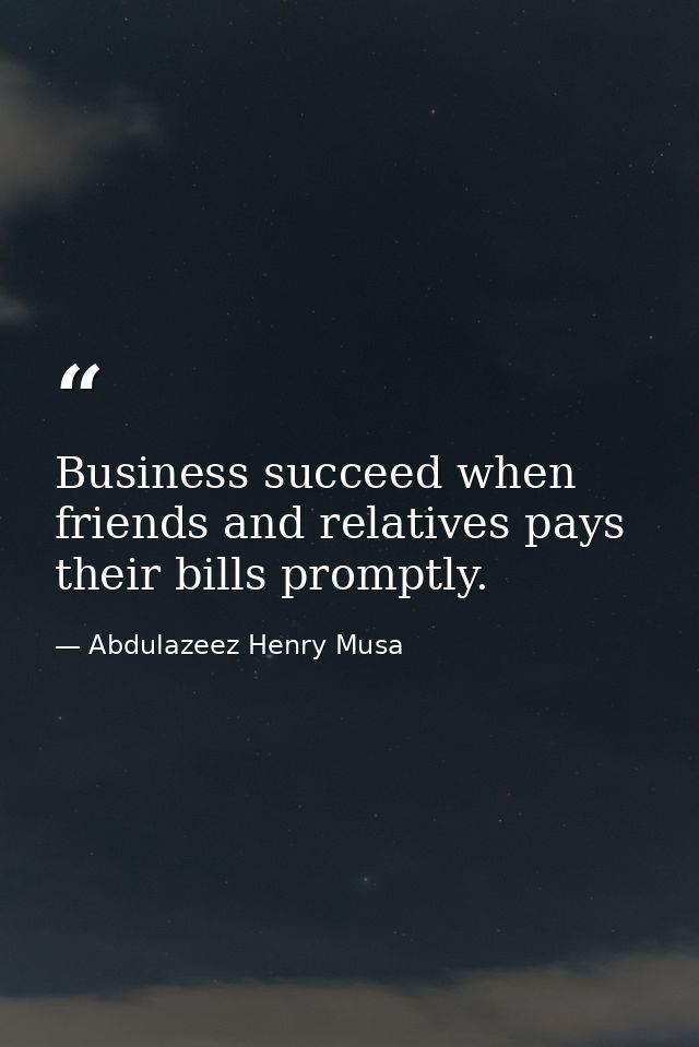 Business succeed when friends and relatives pays their bills promptly. — Abdulazeez Henry Musa