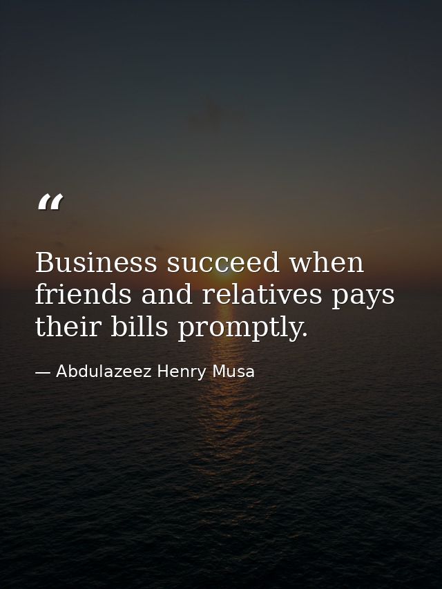 Business succeed when friends and relatives pays their bills promptly. — Abdulazeez Henry Musa