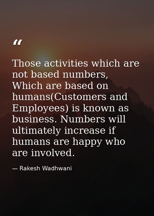 Those activities which are not based numbers, Which are based on humans(Customers and Employees) is known as business. N — Rakesh Wadhwani