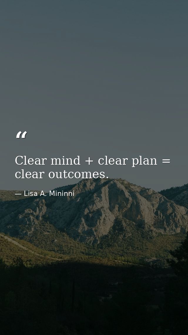 Clear mind + clear plan = clear outcomes. — Lisa A. Mininni