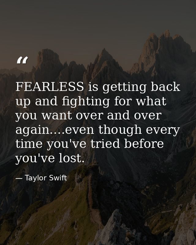 FEARLESS is getting back up and fighting for what you want over and over again....even though every time you've tried be — Taylor Swift