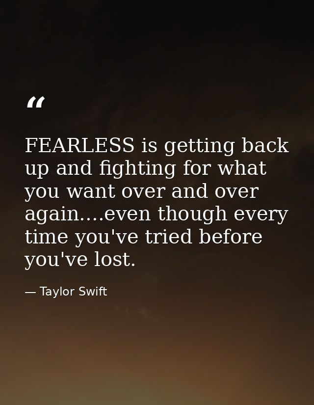 FEARLESS is getting back up and fighting for what you want over and over again....even though every time you've tried be — Taylor Swift