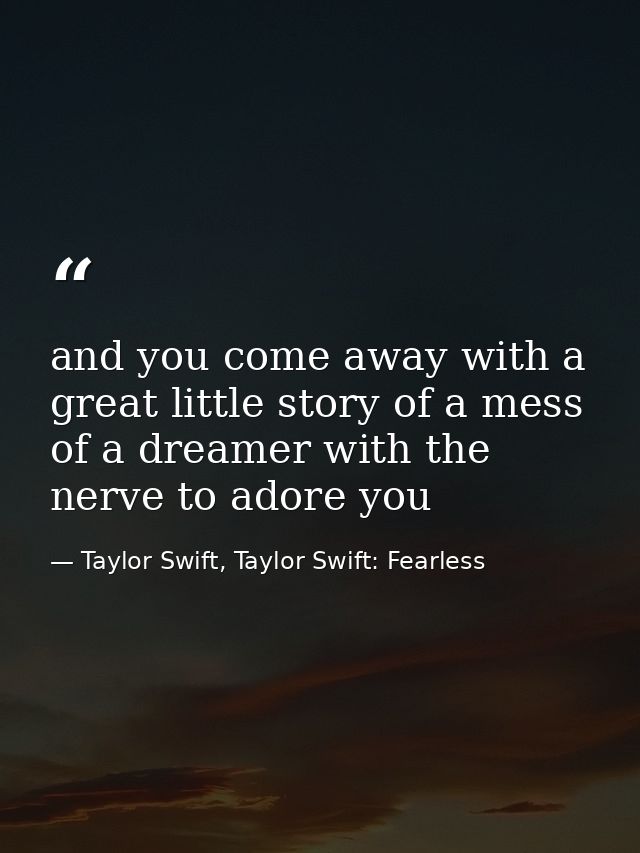 and you come away with a great little story of a mess of a dreamer with the nerve to adore you — Taylor Swift, Taylor Swift: Fearless
