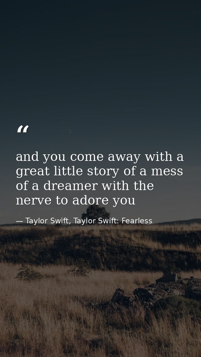 and you come away with a great little story of a mess of a dreamer with the nerve to adore you — Taylor Swift, Taylor Swift: Fearless