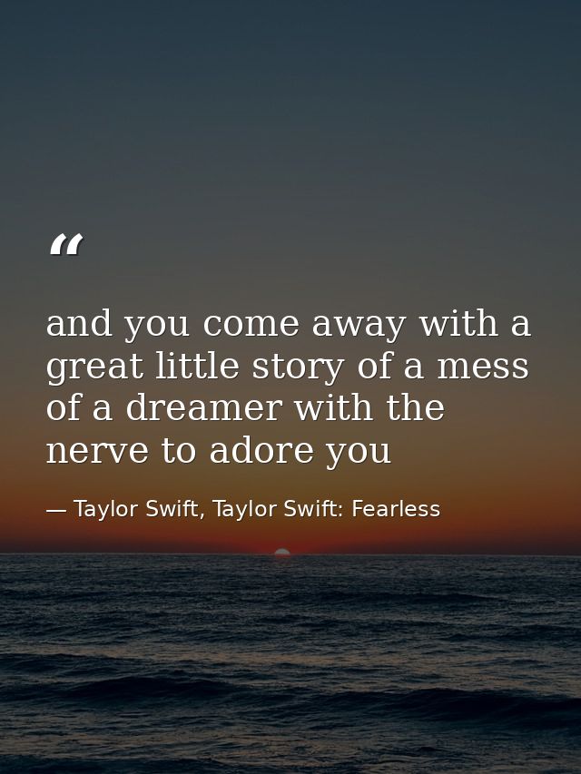 and you come away with a great little story of a mess of a dreamer with the nerve to adore you — Taylor Swift, Taylor Swift: Fearless