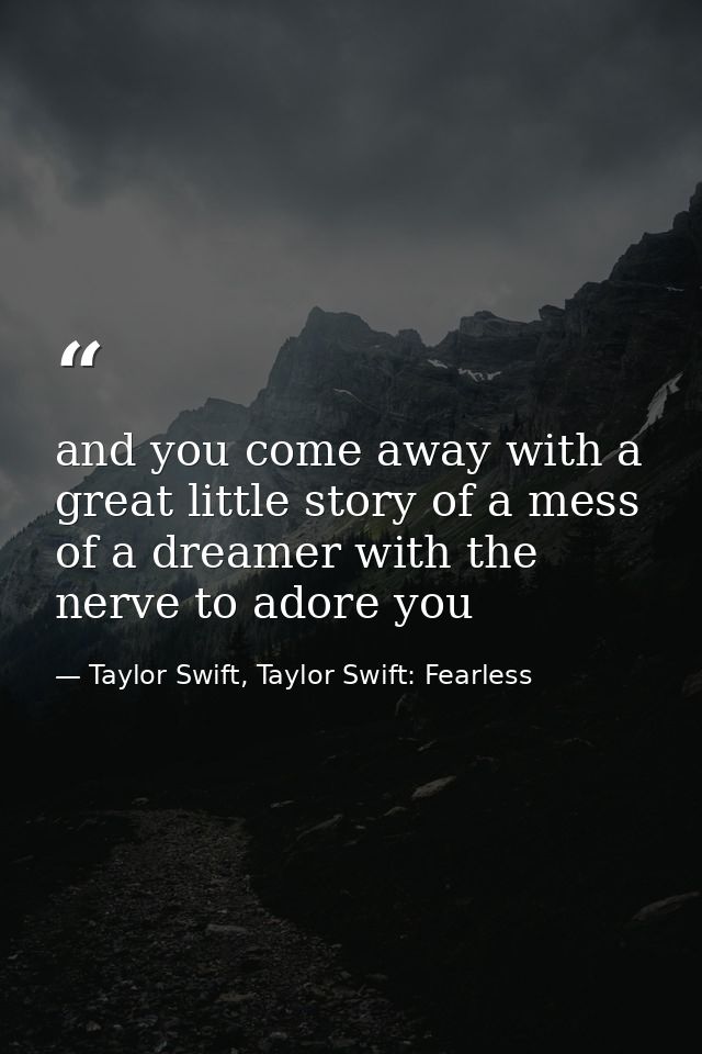 and you come away with a great little story of a mess of a dreamer with the nerve to adore you — Taylor Swift, Taylor Swift: Fearless