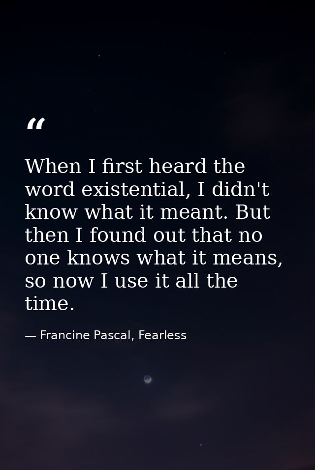 When I first heard the word existential, I didn't know what it meant. But then I found out that no one knows what it mea — Francine Pascal, Fearless