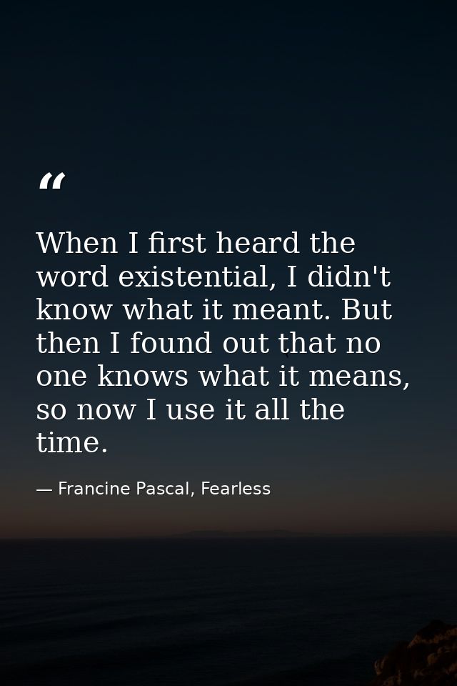 When I first heard the word existential, I didn't know what it meant. But then I found out that no one knows what it mea — Francine Pascal, Fearless