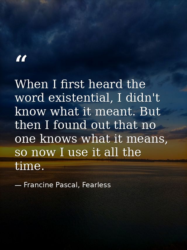 When I first heard the word existential, I didn't know what it meant. But then I found out that no one knows what it mea — Francine Pascal, Fearless