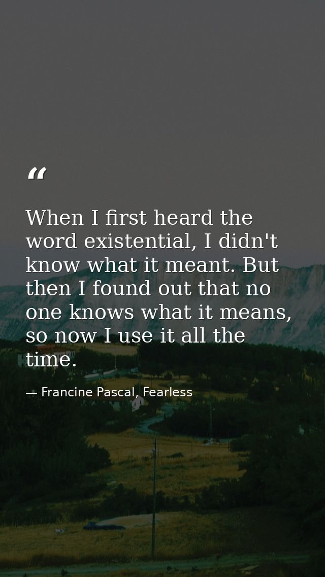 When I first heard the word existential, I didn't know what it meant. But then I found out that no one knows what it mea — Francine Pascal, Fearless