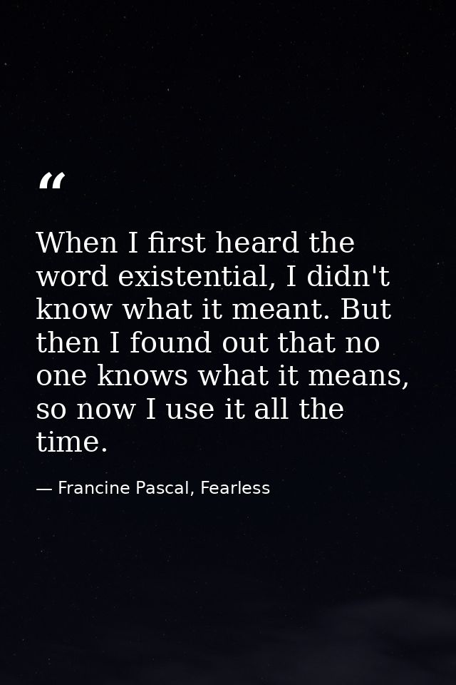 When I first heard the word existential, I didn't know what it meant. But then I found out that no one knows what it mea — Francine Pascal, Fearless