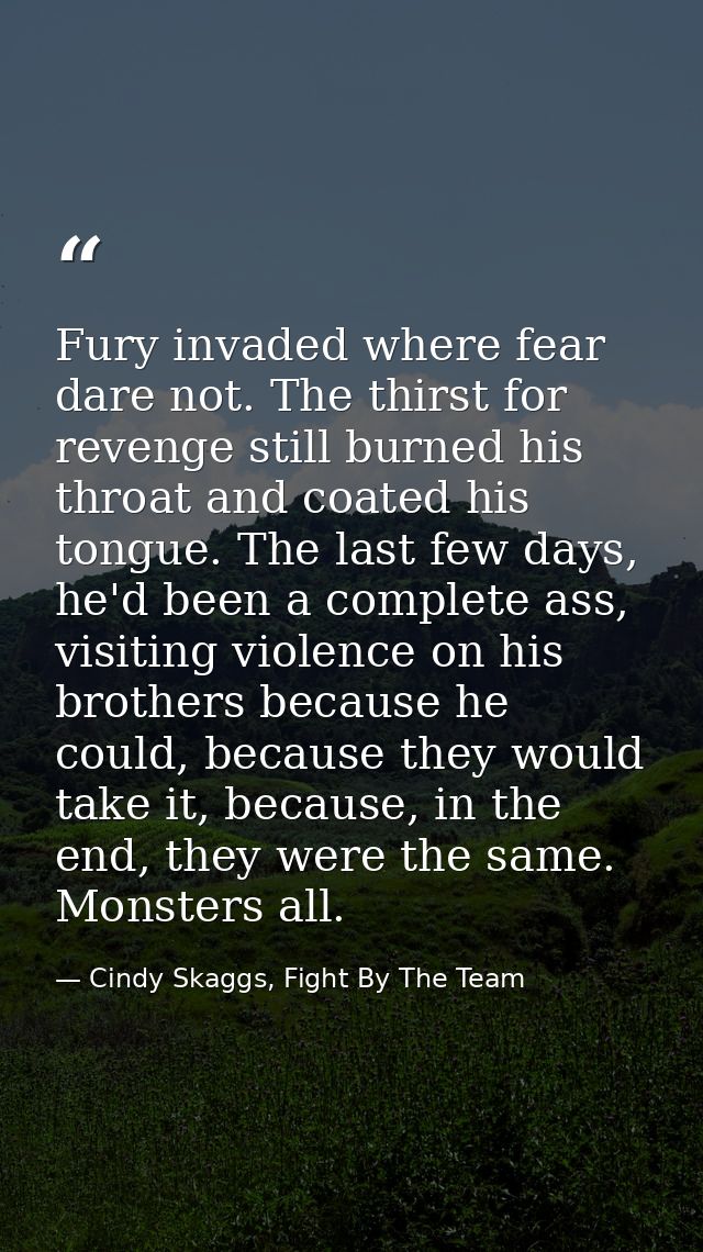 Fury invaded where fear dare not. The thirst for revenge still burned his throat and coated his tongue. The last few day — Cindy Skaggs, Fight By The Team