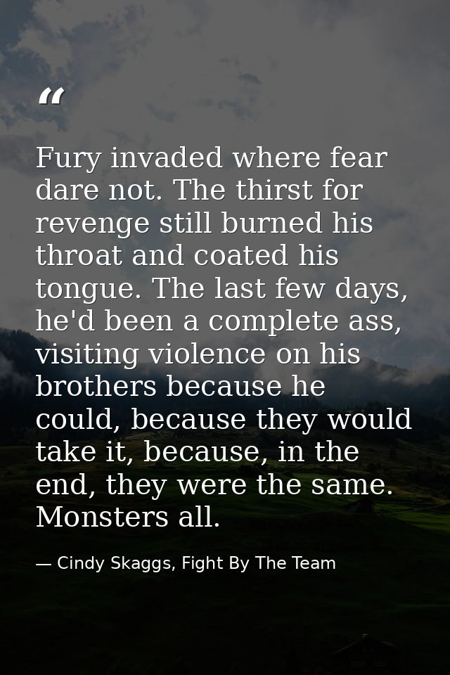 Fury invaded where fear dare not. The thirst for revenge still burned his throat and coated his tongue. The last few day — Cindy Skaggs, Fight By The Team