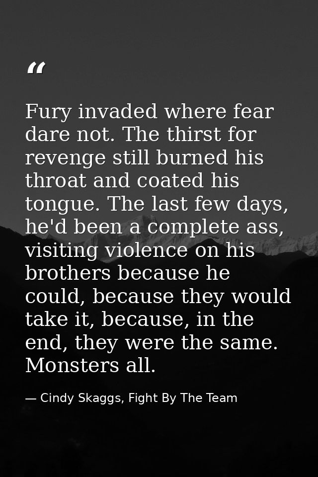 Fury invaded where fear dare not. The thirst for revenge still burned his throat and coated his tongue. The last few day — Cindy Skaggs, Fight By The Team
