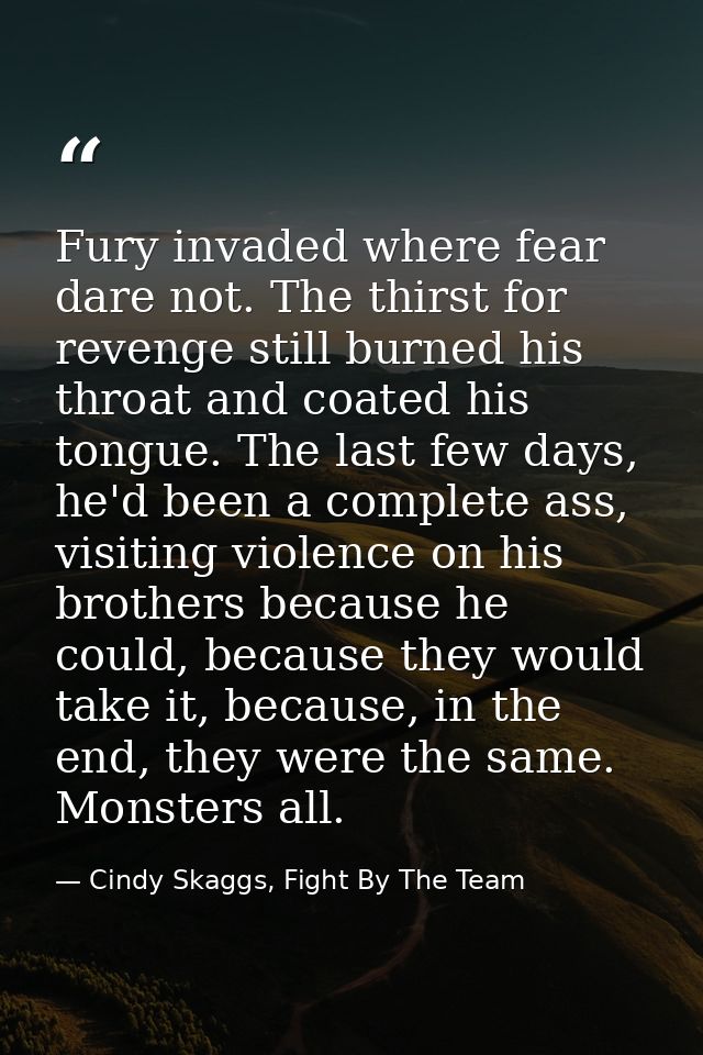 Fury invaded where fear dare not. The thirst for revenge still burned his throat and coated his tongue. The last few day — Cindy Skaggs, Fight By The Team