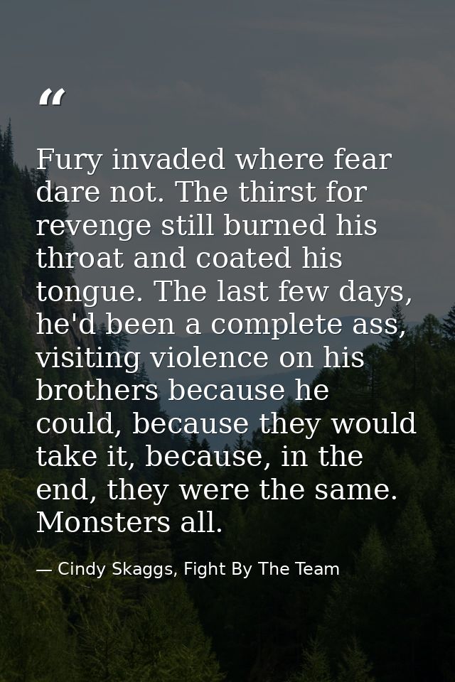 Fury invaded where fear dare not. The thirst for revenge still burned his throat and coated his tongue. The last few day — Cindy Skaggs, Fight By The Team