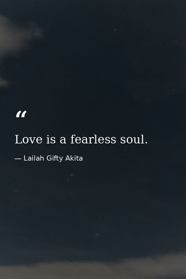 Love is a fearless soul. — Lailah Gifty Akita