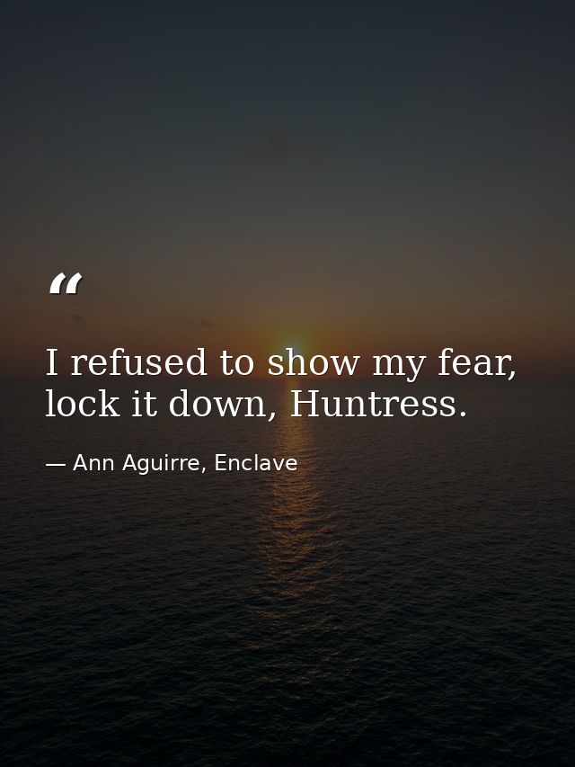 I refused to show my fear, lock it down, Huntress. — Ann Aguirre, Enclave
