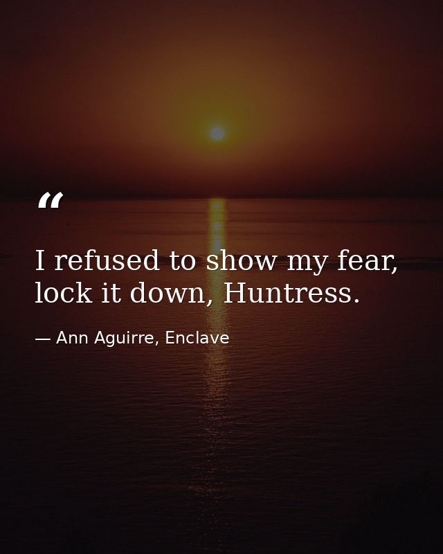 I refused to show my fear, lock it down, Huntress. — Ann Aguirre, Enclave