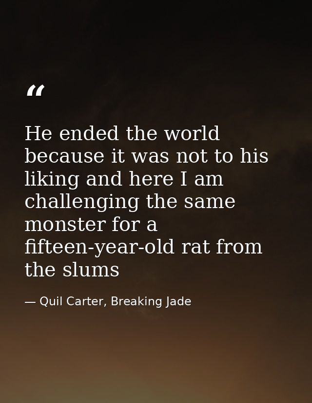 He ended the world because it was not to his liking and here I am challenging the same monster for a fifteen-year-old ra — Quil Carter, Breaking Jade