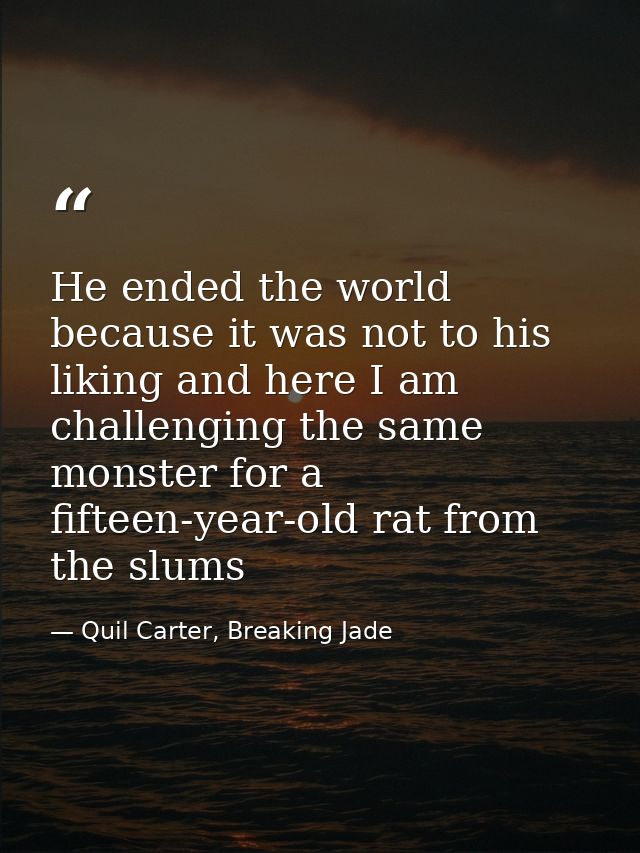 He ended the world because it was not to his liking and here I am challenging the same monster for a fifteen-year-old ra — Quil Carter, Breaking Jade