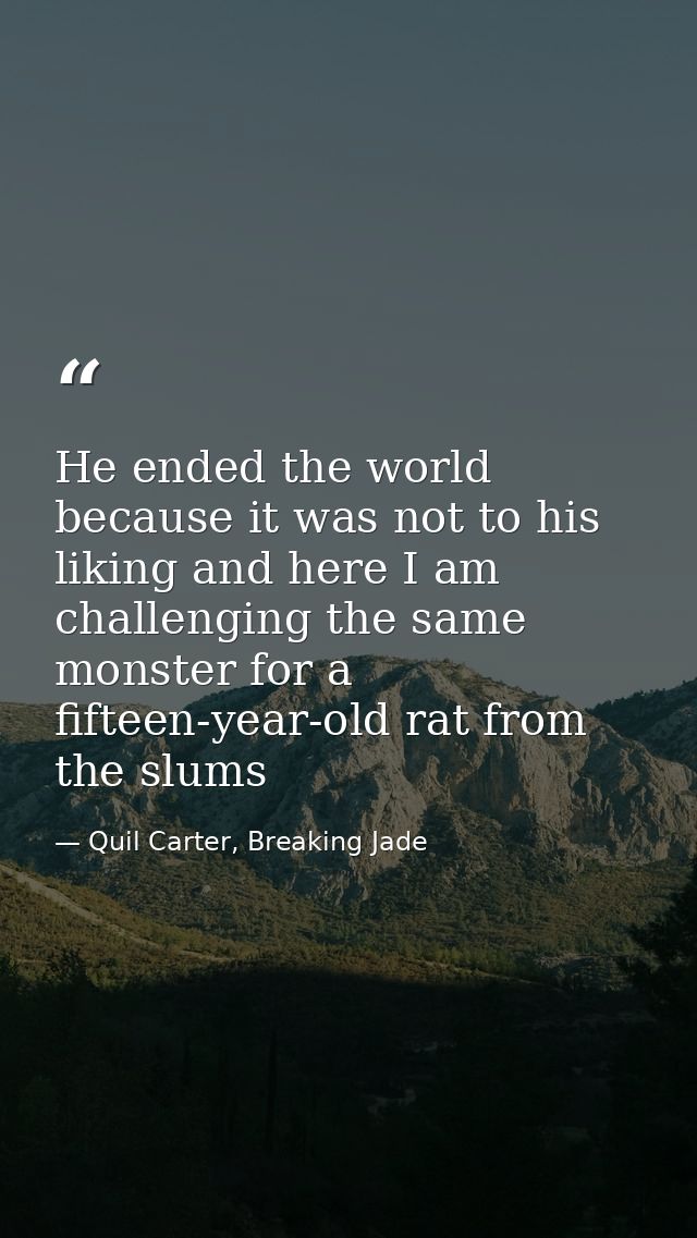 He ended the world because it was not to his liking and here I am challenging the same monster for a fifteen-year-old ra — Quil Carter, Breaking Jade