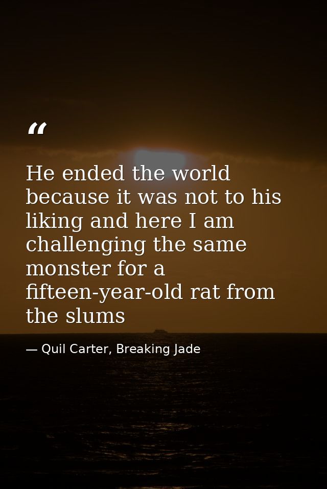 He ended the world because it was not to his liking and here I am challenging the same monster for a fifteen-year-old ra — Quil Carter, Breaking Jade