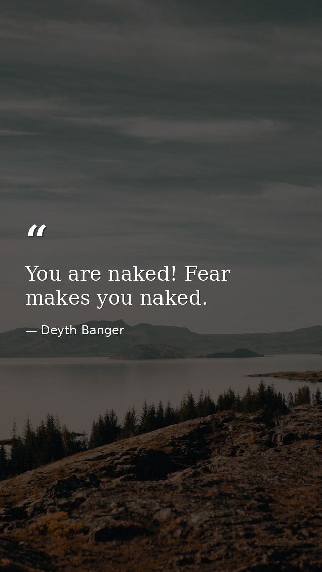 You are naked! Fear makes you naked. — Deyth Banger