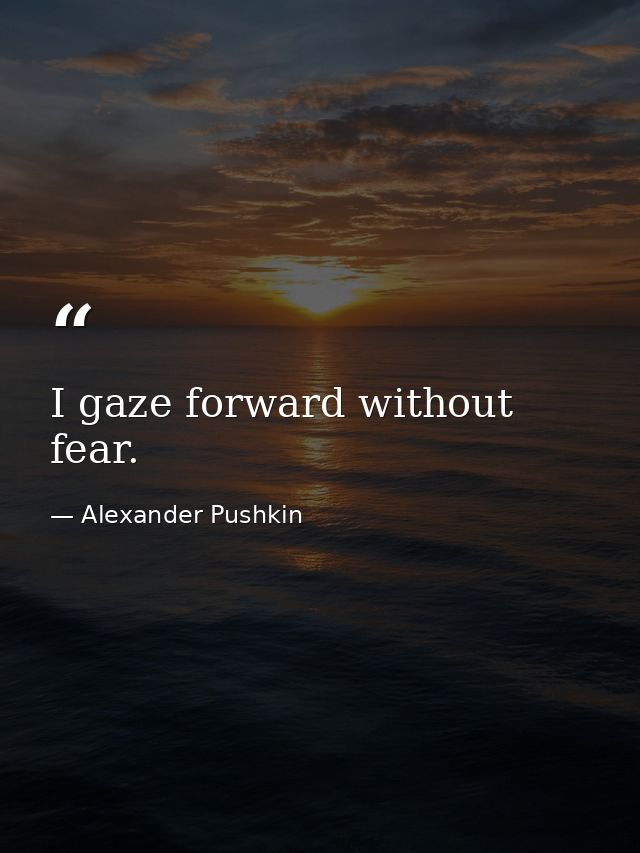 I gaze forward without fear. — Alexander Pushkin