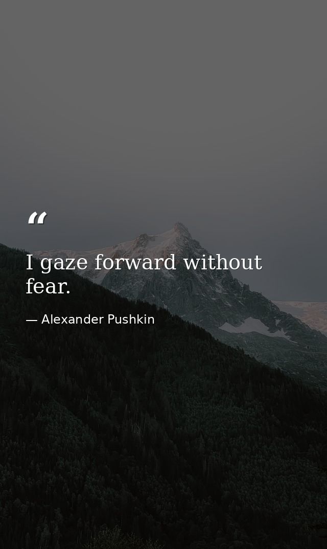 I gaze forward without fear. — Alexander Pushkin