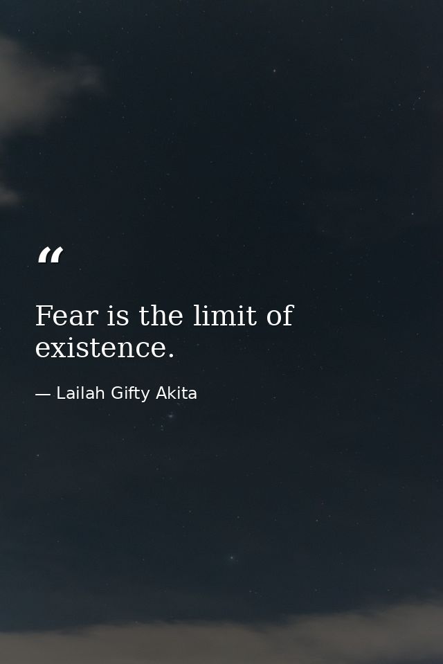 Fear is the limit of existence. — Lailah Gifty Akita