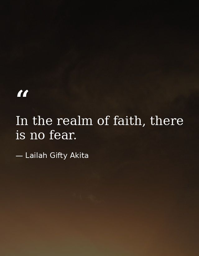 In the realm of faith, there is no fear. — Lailah Gifty Akita
