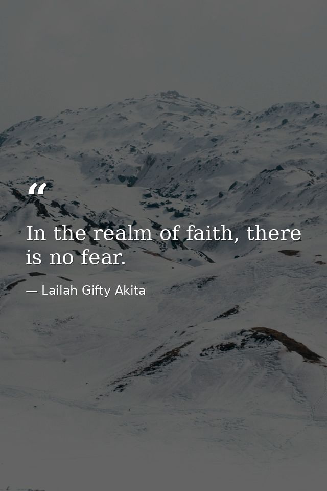 In the realm of faith, there is no fear. — Lailah Gifty Akita
