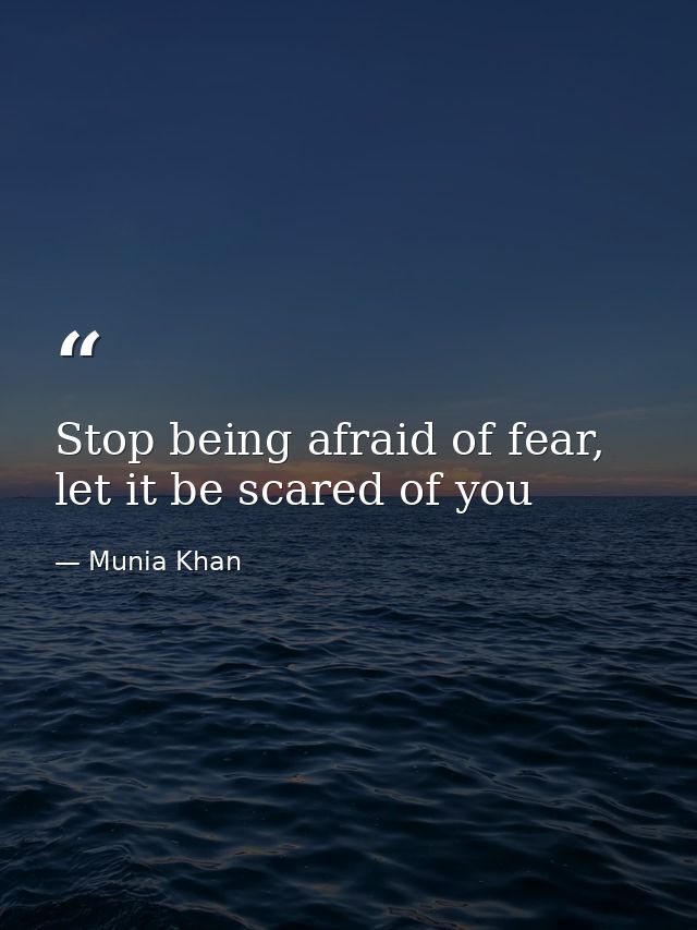 Stop being afraid of fear, let it be scared of you — Munia Khan