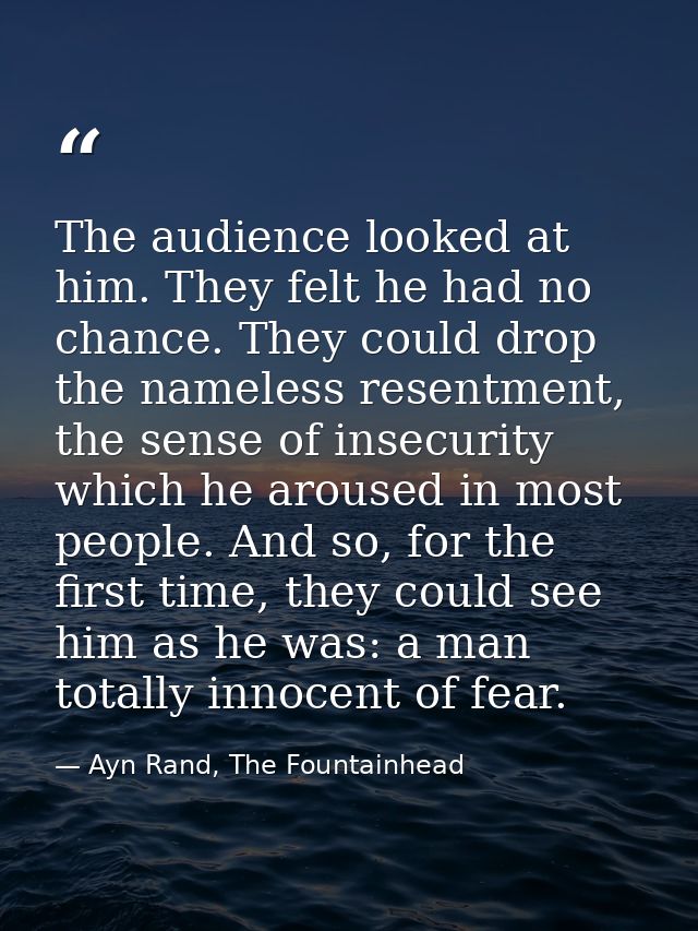 The audience looked at him. They felt he had no chance. They could drop the nameless resentment, the sense of insecurity — Ayn Rand, The Fountainhead