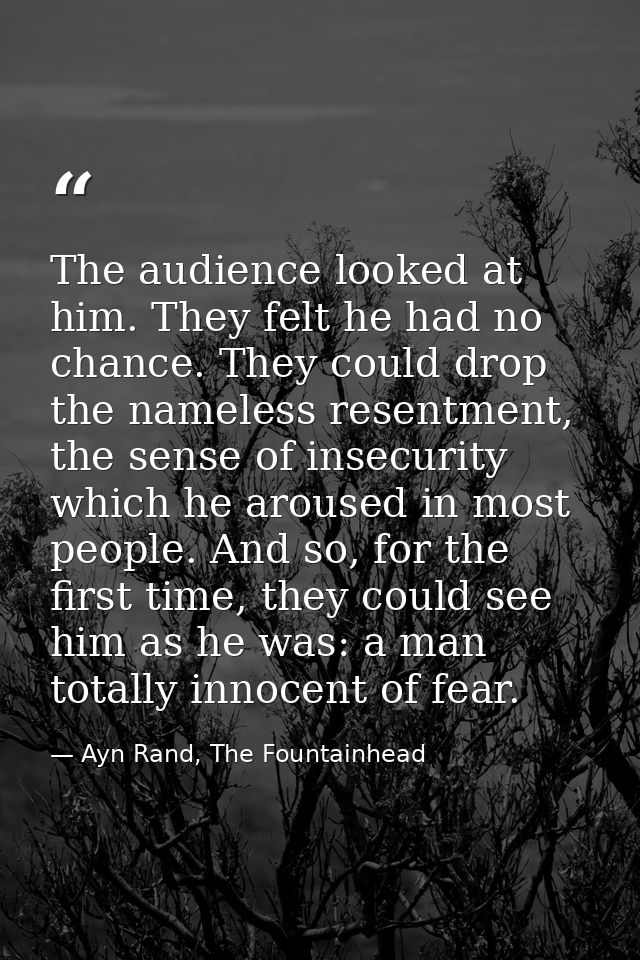 The audience looked at him. They felt he had no chance. They could drop the nameless resentment, the sense of insecurity — Ayn Rand, The Fountainhead
