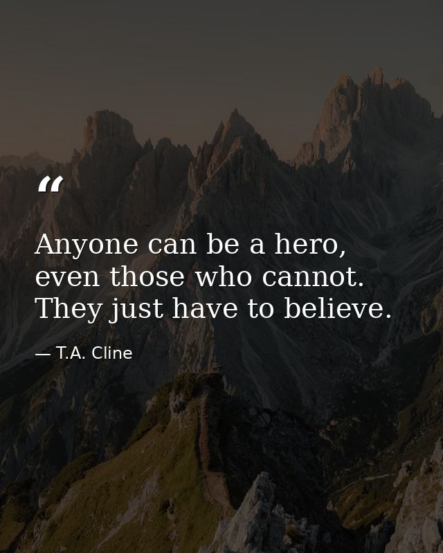 Anyone can be a hero, even those who cannot. They just have to believe. — T.A. Cline