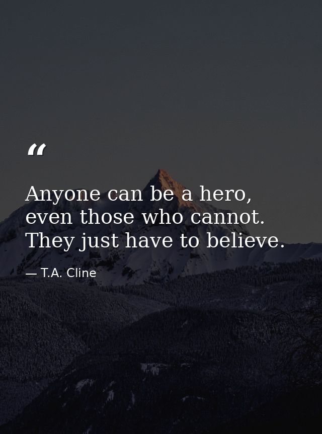 Anyone can be a hero, even those who cannot. They just have to believe. — T.A. Cline