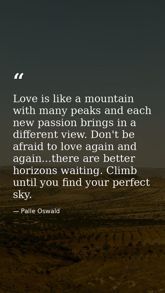 Love is like a mountain with many peaks and each new passion brings in a different view. Don't be afraid to love again a — Palle Oswald