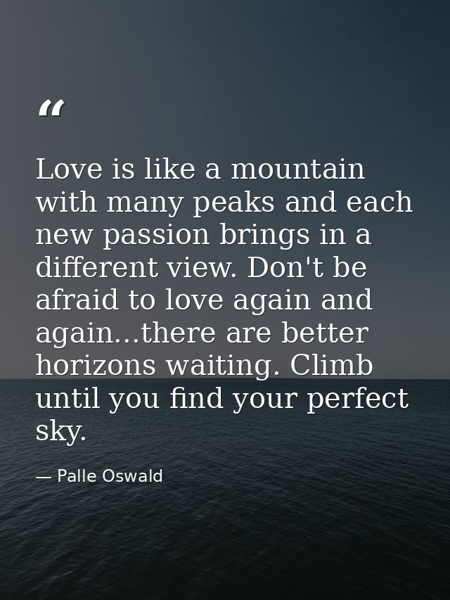 Love is like a mountain with many peaks and each new passion brings in a different view. Don't be afraid to love again a — Palle Oswald