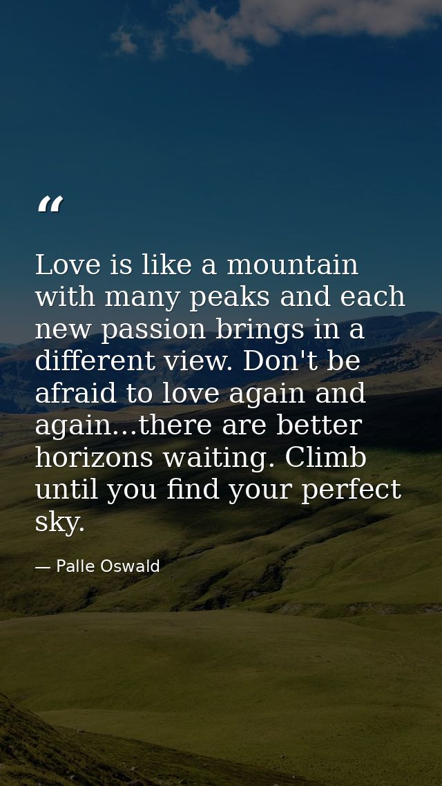 Love is like a mountain with many peaks and each new passion brings in a different view. Don't be afraid to love again a — Palle Oswald