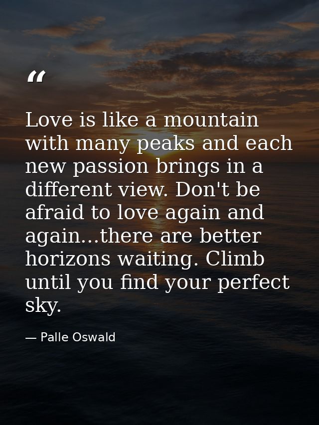 Love is like a mountain with many peaks and each new passion brings in a different view. Don't be afraid to love again a — Palle Oswald