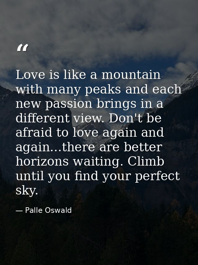 Love is like a mountain with many peaks and each new passion brings in a different view. Don't be afraid to love again a — Palle Oswald