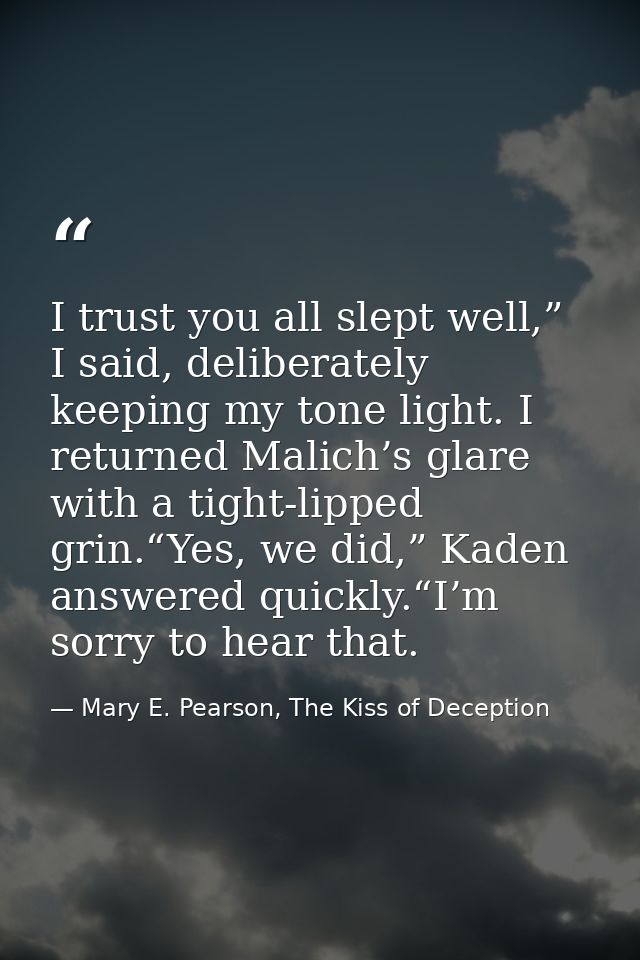 I trust you all slept well,” I said, deliberately keeping my tone light. I returned Malich’s glare with a tight-lipped g — Mary E. Pearson, The Kiss of Deception