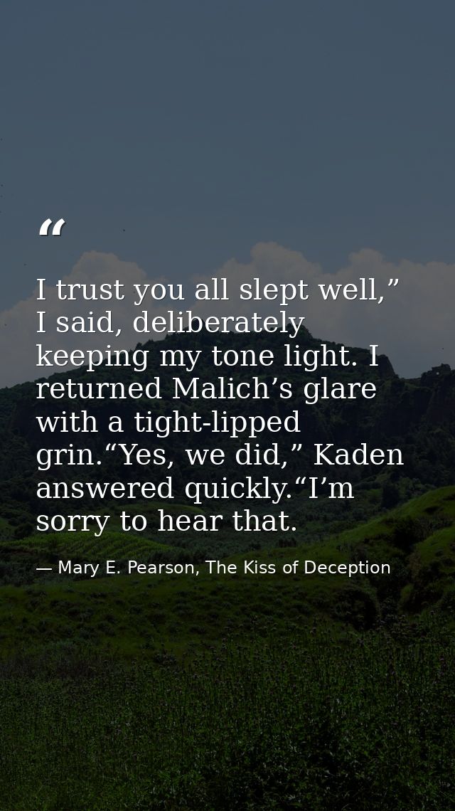 I trust you all slept well,” I said, deliberately keeping my tone light. I returned Malich’s glare with a tight-lipped g — Mary E. Pearson, The Kiss of Deception