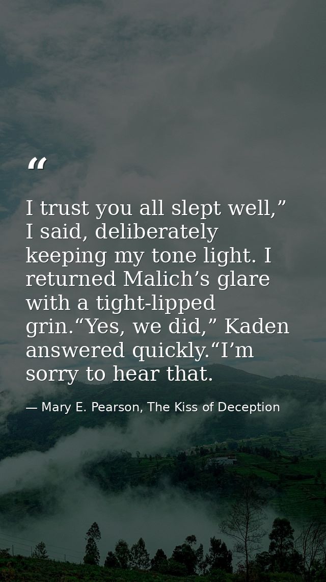 I trust you all slept well,” I said, deliberately keeping my tone light. I returned Malich’s glare with a tight-lipped g — Mary E. Pearson, The Kiss of Deception