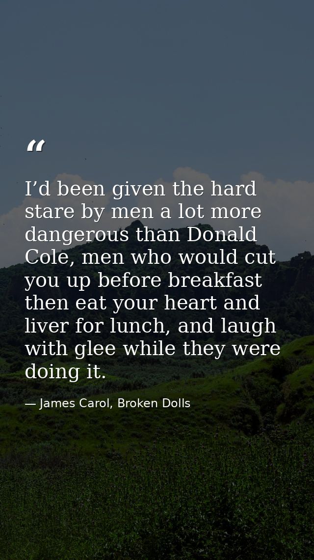 I’d been given the hard stare by men a lot more dangerous than Donald Cole, men who would cut you up before breakfast th — James Carol, Broken Dolls