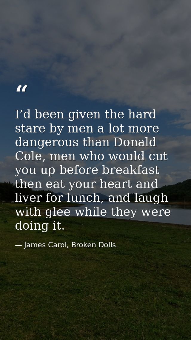 I’d been given the hard stare by men a lot more dangerous than Donald Cole, men who would cut you up before breakfast th — James Carol, Broken Dolls