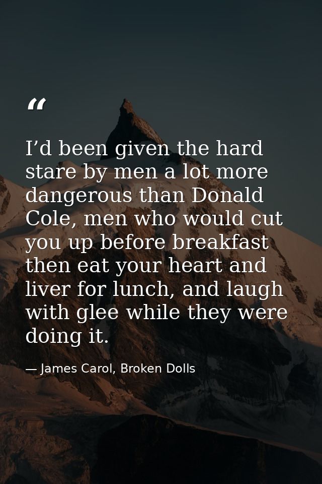 I’d been given the hard stare by men a lot more dangerous than Donald Cole, men who would cut you up before breakfast th — James Carol, Broken Dolls