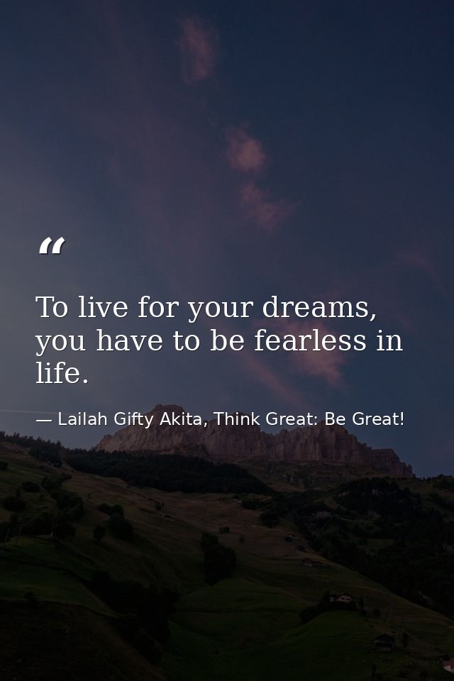 To live for your dreams, you have to be fearless in life. — Lailah Gifty Akita, Think Great: Be Great!